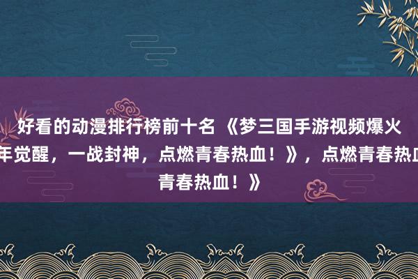 好看的动漫排行榜前十名 《梦三国手游视频爆火！少年觉醒，一战封神，点燃青春热血！》，点燃青春热血！》