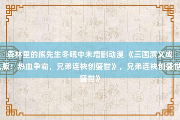 森林里的熊先生冬眠中未增删动漫 《三国演义成人版：热血争霸，兄弟连袂创盛世》，兄弟连袂创盛世》