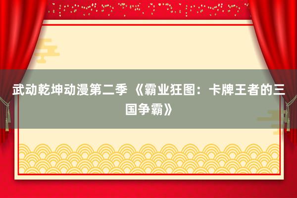 武动乾坤动漫第二季 《霸业狂图：卡牌王者的三国争霸》