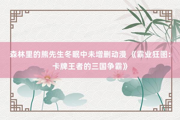 森林里的熊先生冬眠中未增删动漫 《霸业狂图：卡牌王者的三国争霸》