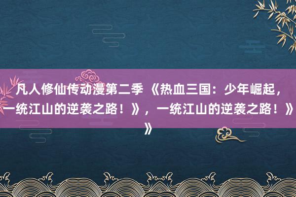 凡人修仙传动漫第二季 《热血三国：少年崛起，一统江山的逆袭之路！》，一统江山的逆袭之路！》