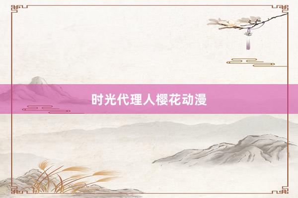 时光代理人樱花动漫