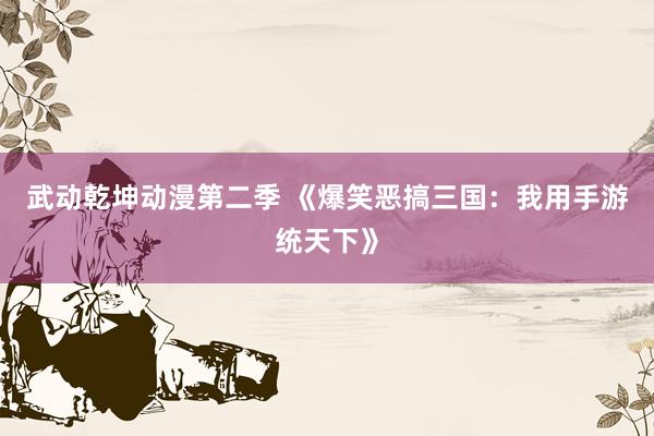 武动乾坤动漫第二季 《爆笑恶搞三国：我用手游统天下》