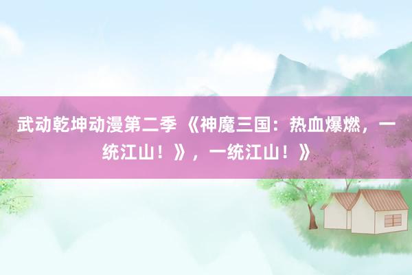武动乾坤动漫第二季 《神魔三国：热血爆燃，一统江山！》，一统江山！》