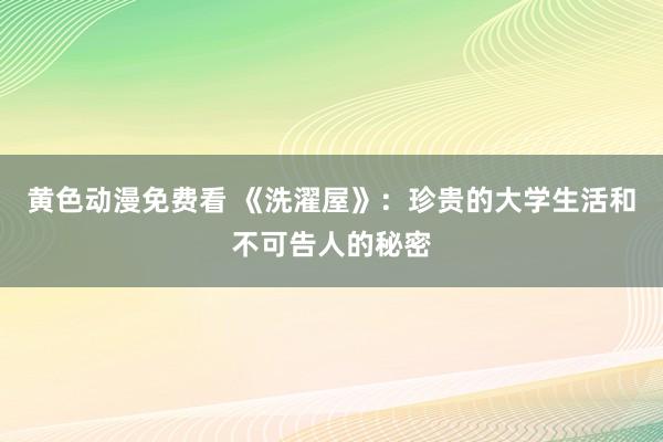 黄色动漫免费看 《洗濯屋》：珍贵的大学生活和不可告人的秘密