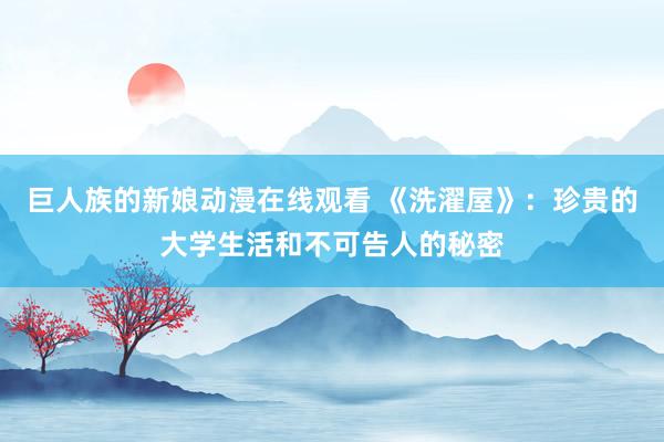巨人族的新娘动漫在线观看 《洗濯屋》：珍贵的大学生活和不可告人的秘密