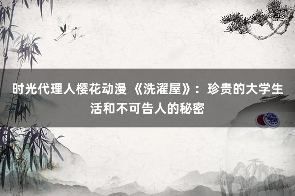 时光代理人樱花动漫 《洗濯屋》：珍贵的大学生活和不可告人的秘密