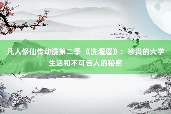 凡人修仙传动漫第二季 《洗濯屋》：珍贵的大学生活和不可告人的秘密