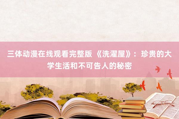 三体动漫在线观看完整版 《洗濯屋》：珍贵的大学生活和不可告人的秘密