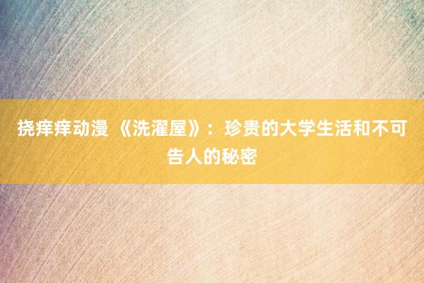 挠痒痒动漫 《洗濯屋》：珍贵的大学生活和不可告人的秘密