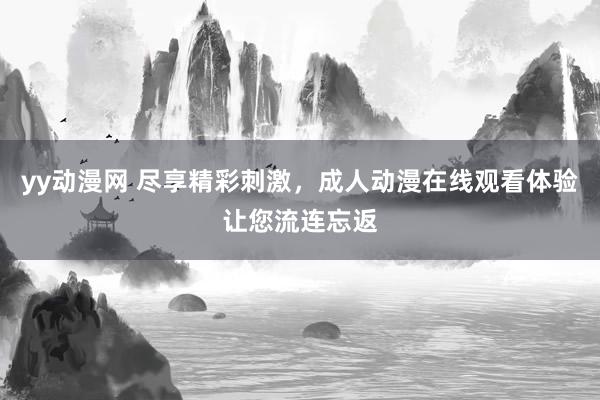 yy动漫网 尽享精彩刺激，成人动漫在线观看体验让您流连忘返