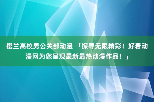 樱兰高校男公关部动漫 「探寻无限精彩！好看动漫网为您呈现最新最热动漫作品！」