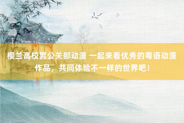 樱兰高校男公关部动漫 一起来看优秀的粤语动漫作品，共同体验不一样的世界吧！