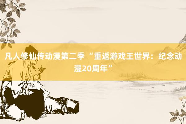 凡人修仙传动漫第二季 “重返游戏王世界：纪念动漫20周年”