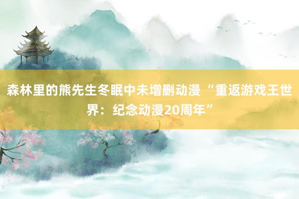 森林里的熊先生冬眠中未增删动漫 “重返游戏王世界：纪念动漫20周年”