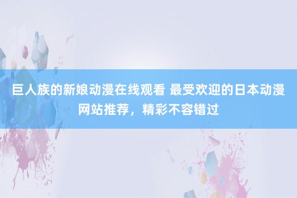 巨人族的新娘动漫在线观看 最受欢迎的日本动漫网站推荐，精彩不容错过