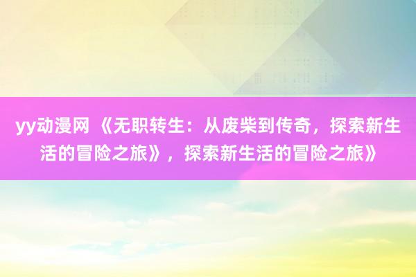 yy动漫网 《无职转生：从废柴到传奇，探索新生活的冒险之旅》，探索新生活的冒险之旅》