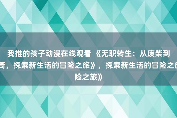 我推的孩子动漫在线观看 《无职转生：从废柴到传奇，探索新生活的冒险之旅》，探索新生活的冒险之旅》