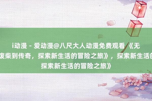 i动漫 - 爱动漫@八尺大人动漫免费观看 《无职转生：从废柴到传奇，探索新生活的冒险之旅》，探索新生活的冒险之旅》