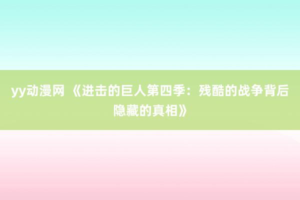 yy动漫网 《进击的巨人第四季：残酷的战争背后隐藏的真相》