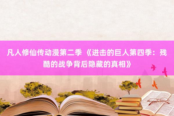 凡人修仙传动漫第二季 《进击的巨人第四季：残酷的战争背后隐藏的真相》